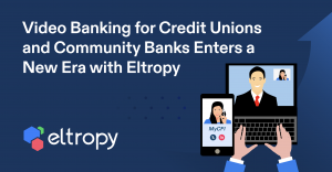 Video Banking Evolution: Eltropy Empowers Community Financial Institutions to Delight Consumers